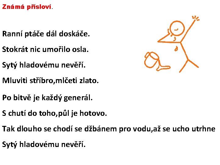 Známá přísloví. Ranní ptáče dál doskáče. Stokrát nic umořilo osla. Sytý hladovému nevěří. Mluviti