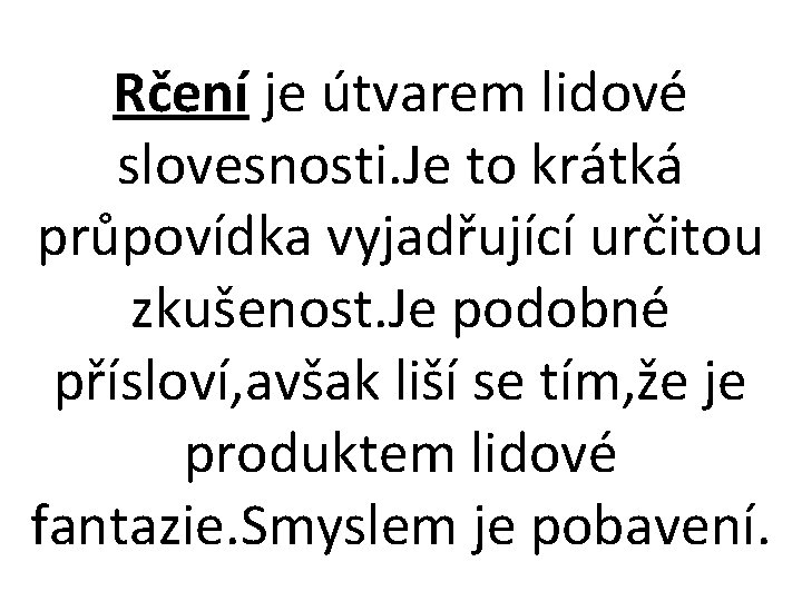 Rčení je útvarem lidové slovesnosti. Je to krátká průpovídka vyjadřující určitou zkušenost. Je podobné