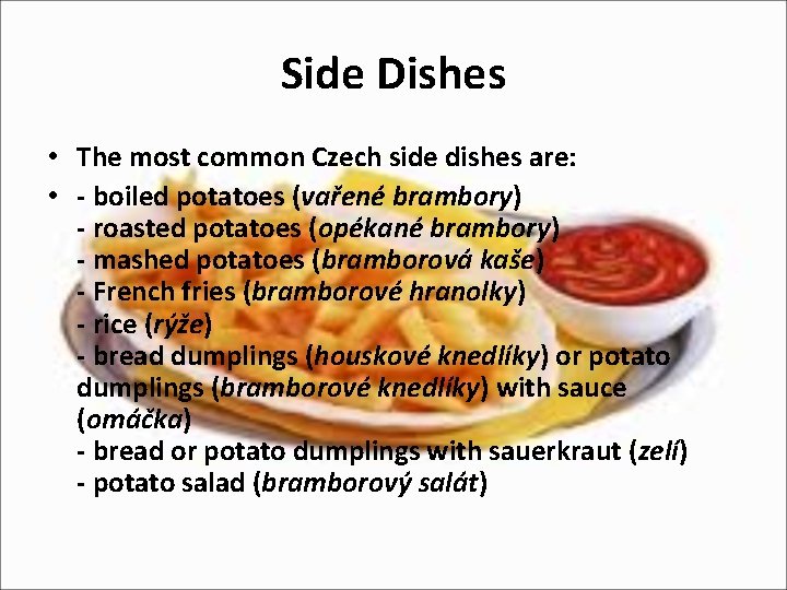 Side Dishes • The most common Czech side dishes are: • - boiled potatoes