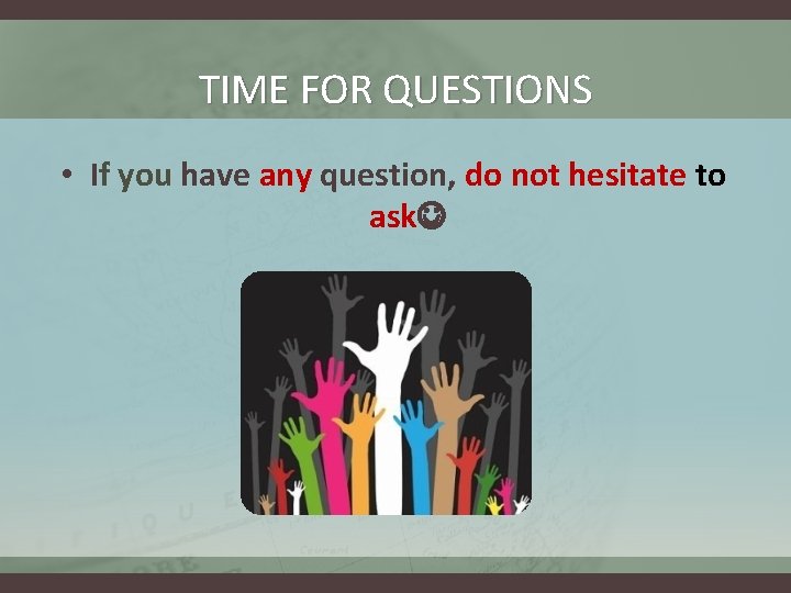 TIME FOR QUESTIONS • If you have any question, do not hesitate to ask