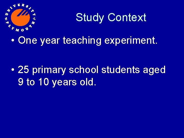 Study Context • One year teaching experiment. • 25 primary school students aged 9