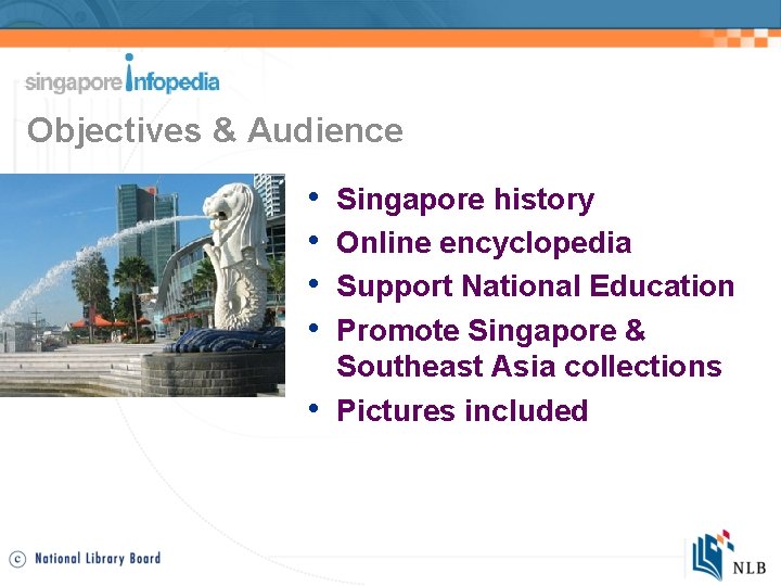 Objectives & Audience • • • Singapore history Online encyclopedia Support National Education Promote