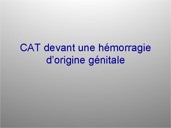 CAT devant une hémorragie d’origine génitale 