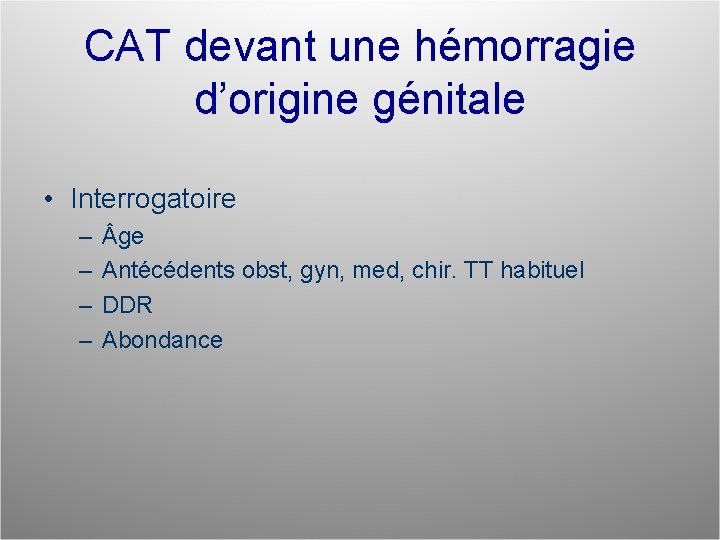 CAT devant une hémorragie d’origine génitale • Interrogatoire – – ge Antécédents obst, gyn,