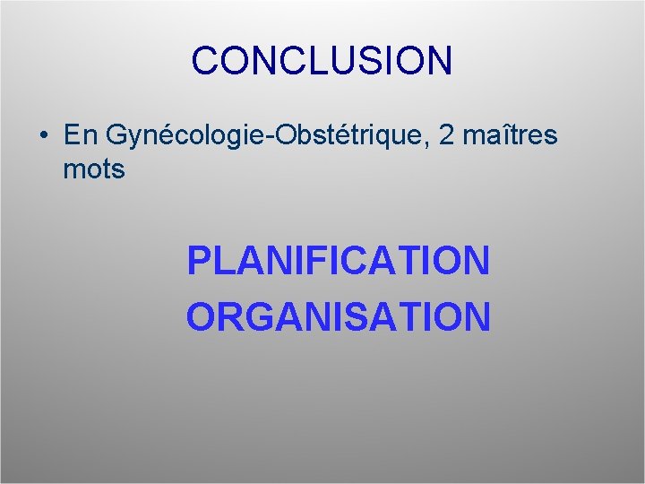 CONCLUSION • En Gynécologie-Obstétrique, 2 maîtres mots PLANIFICATION ORGANISATION 