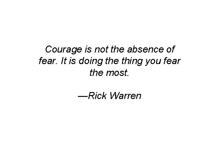 Courage is not the absence of fear. It is doing the thing you fear