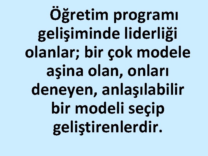 Öğretim programı gelişiminde liderliği olanlar; bir çok modele aşina olan, onları deneyen, anlaşılabilir bir