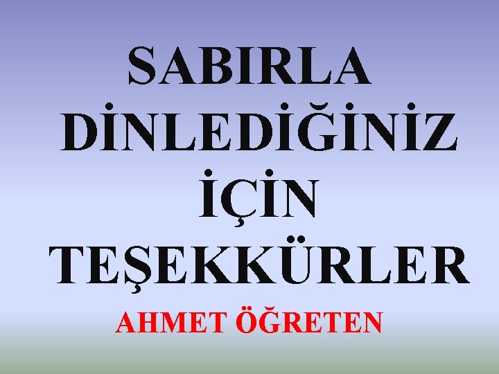 SABIRLA DİNLEDİĞİNİZ İÇİN TEŞEKKÜRLER AHMET ÖĞRETEN 