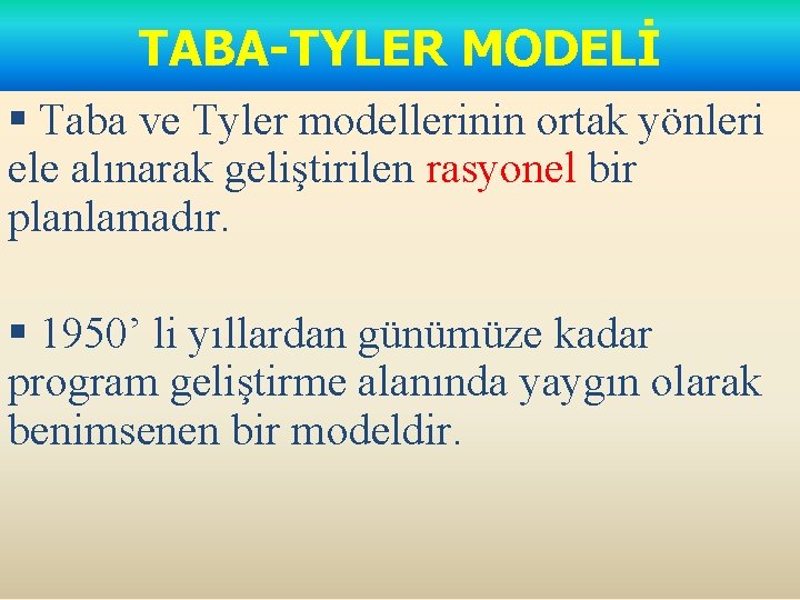 TABA-TYLER MODELİ § Taba ve Tyler modellerinin ortak yönleri ele alınarak geliştirilen rasyonel bir