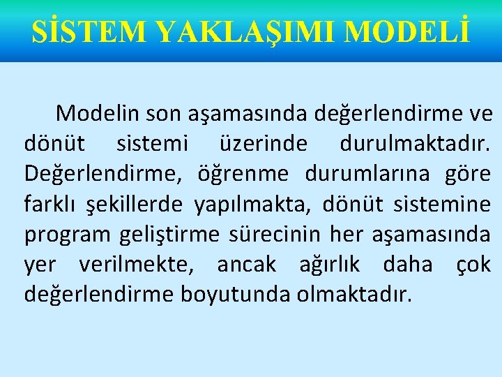 SİSTEM YAKLAŞIMI MODELİ Modelin son aşamasında değerlendirme ve dönüt sistemi üzerinde durulmaktadır. Değerlendirme, öğrenme