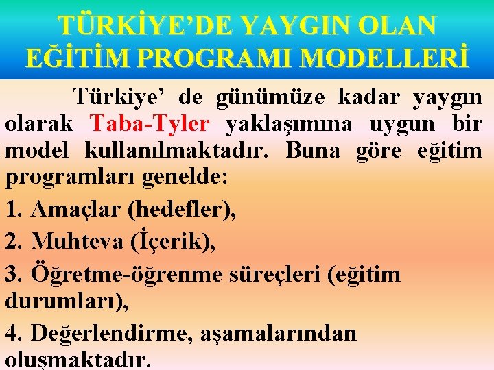 TÜRKİYE’DE YAYGIN OLAN EĞİTİM PROGRAMI MODELLERİ Türkiye’ de günümüze kadar yaygın olarak Taba-Tyler yaklaşımına