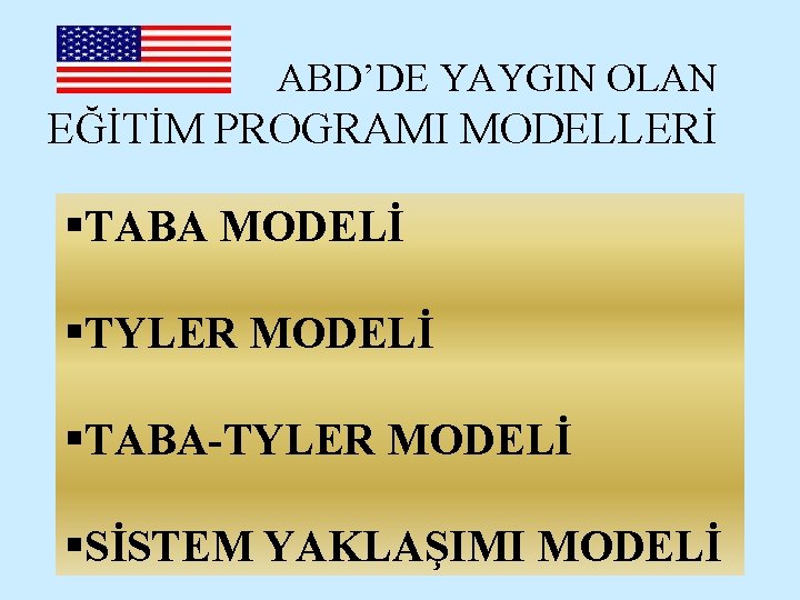 ABD’DE YAYGIN OLAN EĞİTİM PROGRAMI MODELLERİ §TABA MODELİ §TYLER MODELİ §TABA-TYLER MODELİ §SİSTEM YAKLAŞIMI