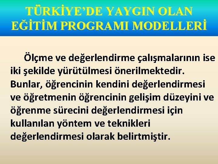 TÜRKİYE’DE YAYGIN OLAN EĞİTİM PROGRAMI MODELLERİ Ölçme ve değerlendirme çalışmalarının ise iki şekilde yürütülmesi