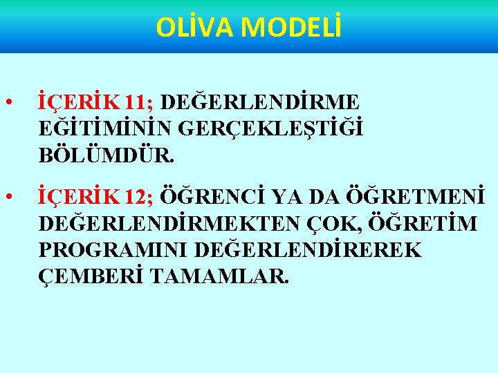 OLİVA MODELİ • İÇERİK 11; DEĞERLENDİRME EĞİTİMİNİN GERÇEKLEŞTİĞİ BÖLÜMDÜR. • İÇERİK 12; ÖĞRENCİ YA