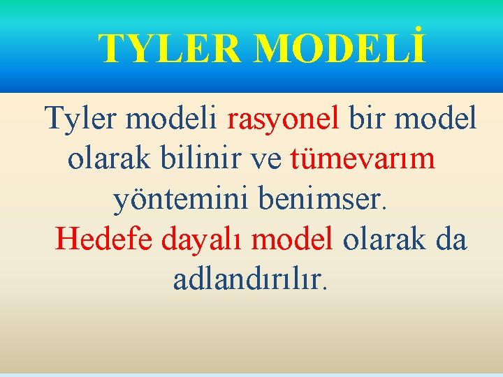 TYLER MODELİ Tyler modeli rasyonel bir model olarak bilinir ve tümevarım yöntemini benimser. Hedefe