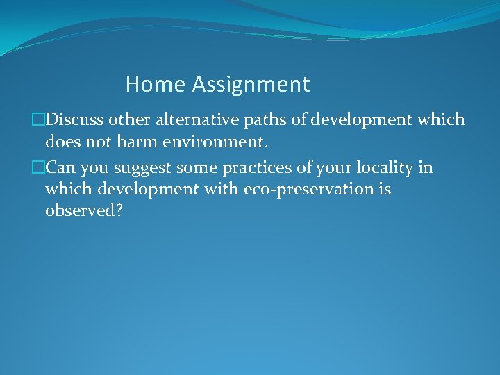 Home Assignment �Discuss other alternative paths of development which does not harm environment. �Can
