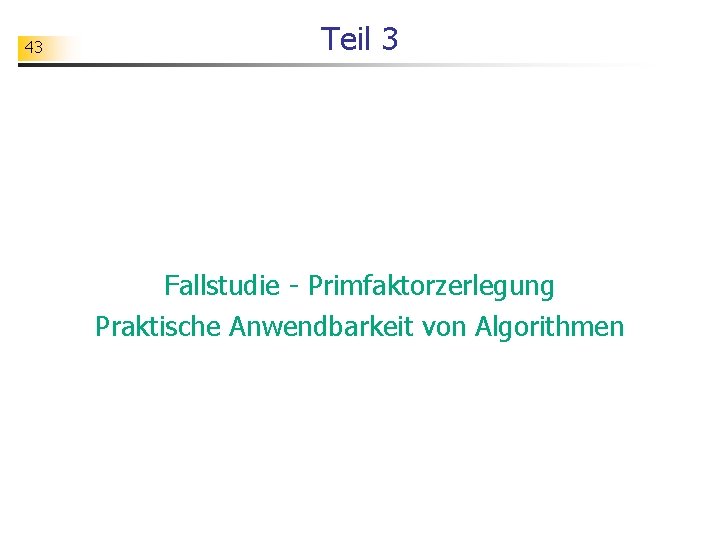 43 Teil 3 Fallstudie - Primfaktorzerlegung Praktische Anwendbarkeit von Algorithmen 