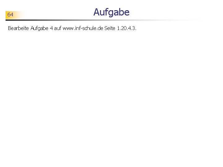 64 Aufgabe Bearbeite Aufgabe 4 auf www. inf-schule. de Seite 1. 20. 4. 3.