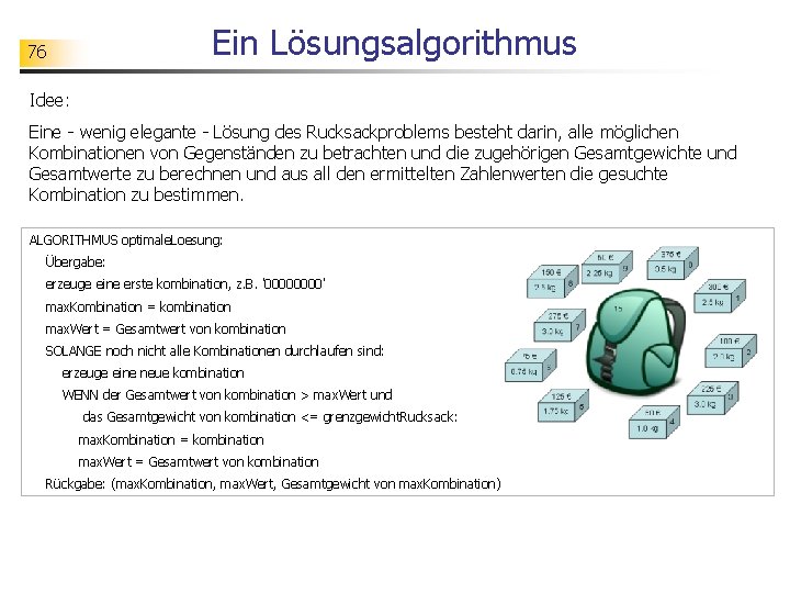 Ein Lösungsalgorithmus 76 Idee: Eine - wenig elegante - Lösung des Rucksackproblems besteht darin,