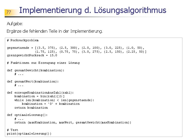 77 Implementierung d. Lösungsalgorithmus Aufgabe: Ergänze die fehlenden Teile in der Implementierung. # Rucksackproblem