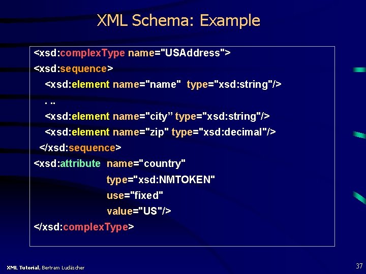 XML Schema: Example <xsd: complex. Type name="USAddress"> <xsd: sequence> <xsd: element name="name" type="xsd: string"/>.