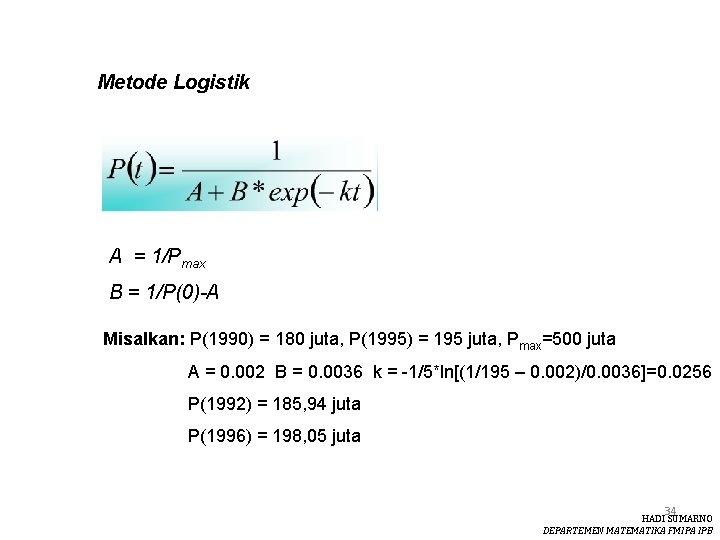 Metode Logistik A = 1/Pmax B = 1/P(0)-A Misalkan: P(1990) = 180 juta, P(1995)