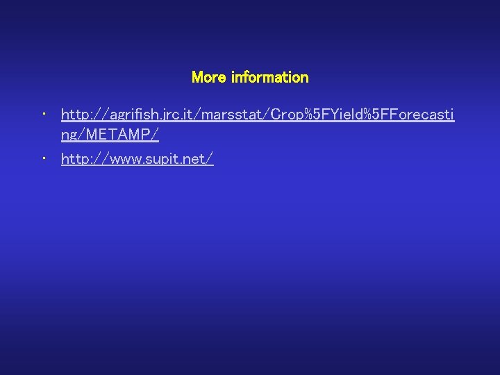 More information • http: //agrifish. jrc. it/marsstat/Crop%5 FYield%5 FForecasti ng/METAMP/ • http: //www. supit.