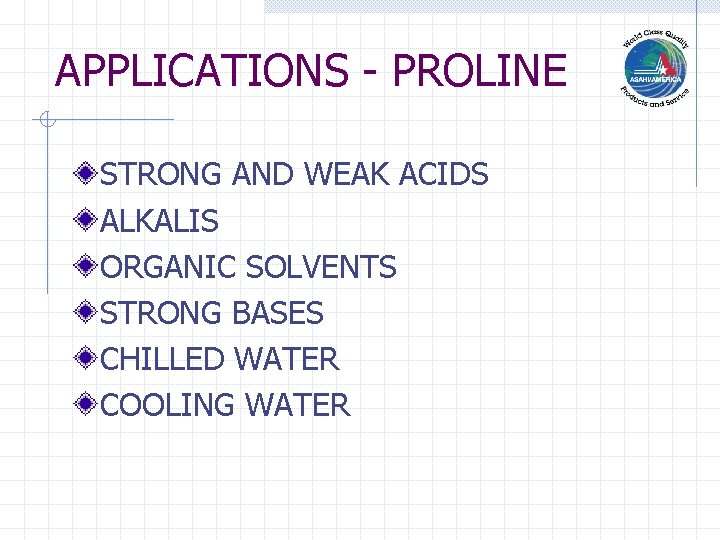 APPLICATIONS - PROLINE STRONG AND WEAK ACIDS ALKALIS ORGANIC SOLVENTS STRONG BASES CHILLED WATER