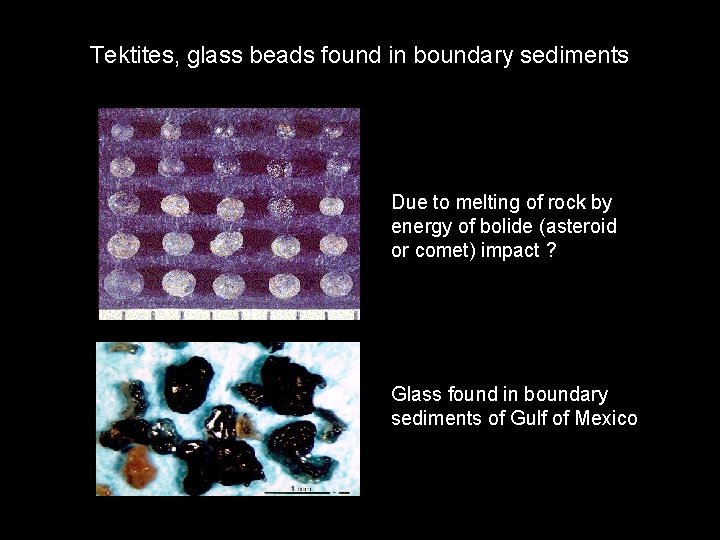 Tektites, glass beads found in boundary sediments Due to melting of rock by energy