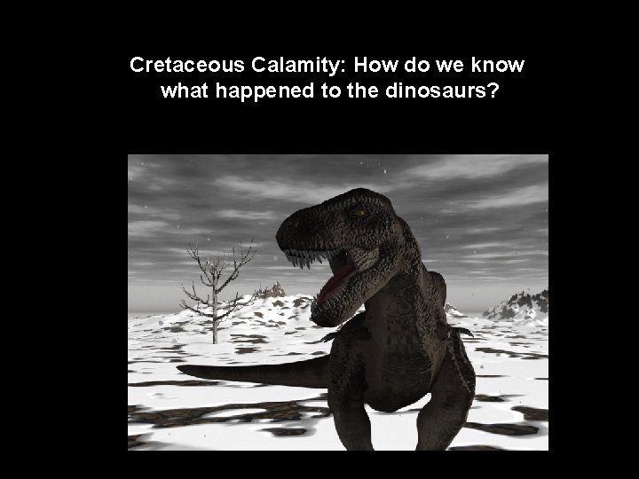 Cretaceous Calamity: How do we know what happened to the dinosaurs? 