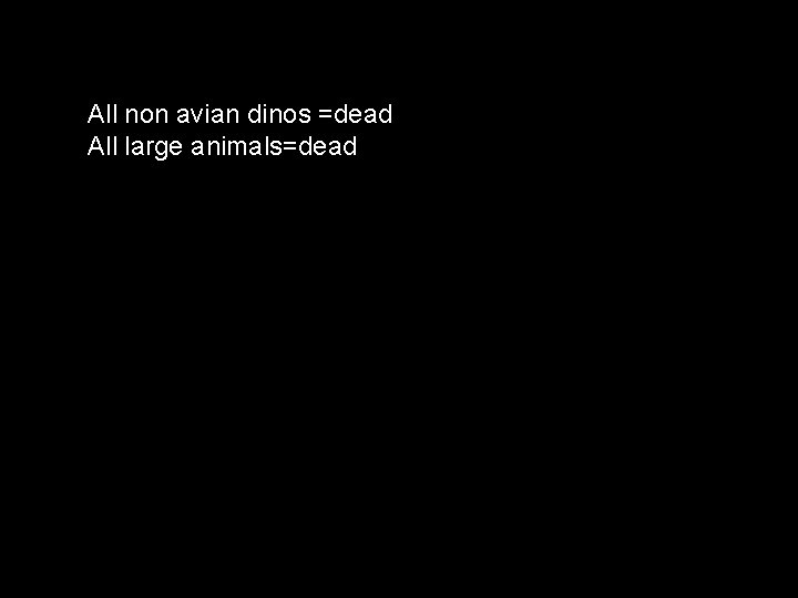 All non avian dinos =dead All large animals=dead 