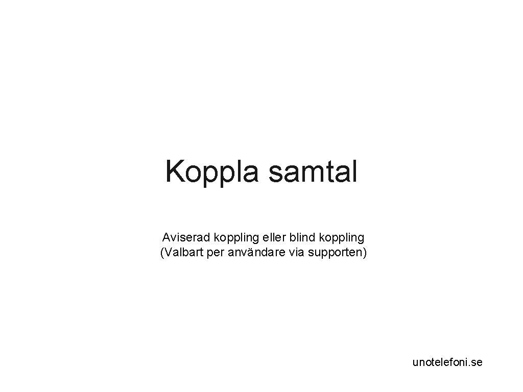 Koppla samtal Aviserad koppling eller blind koppling (Valbart per användare via supporten) unotelefoni. se