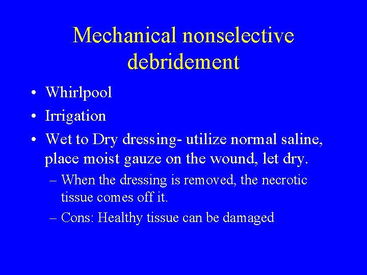 Mechanical nonselective debridement • Whirlpool • Irrigation • Wet to Dry dressing- utilize normal