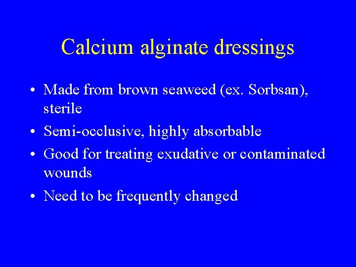 Calcium alginate dressings • Made from brown seaweed (ex. Sorbsan), sterile • Semi-occlusive, highly