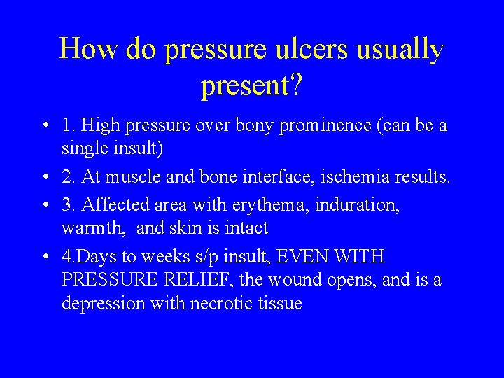 How do pressure ulcers usually present? • 1. High pressure over bony prominence (can