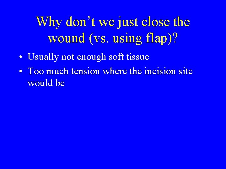 Why don’t we just close the wound (vs. using flap)? • Usually not enough