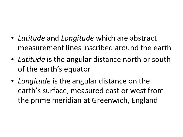  • Latitude and Longitude which are abstract measurement lines inscribed around the earth