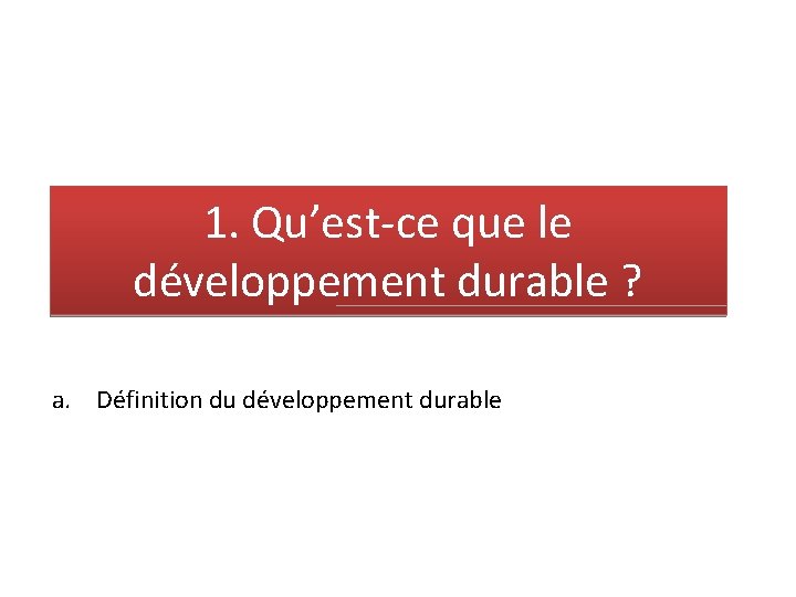 1. Qu’est-ce que le développement durable ? a. Définition du développement durable 