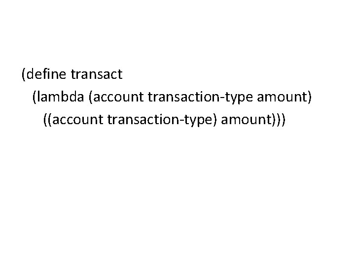 (define transact (lambda (account transaction-type amount) ((account transaction-type) amount))) 