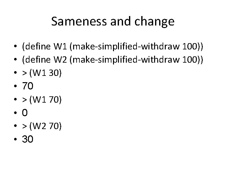 Sameness and change • • (define W 1 (make-simplified-withdraw 100)) (define W 2 (make-simplified-withdraw