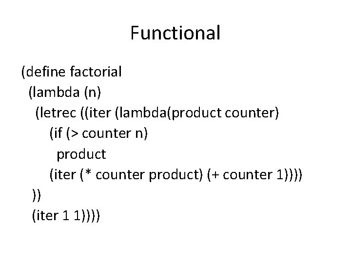 Functional (define factorial (lambda (n) (letrec ((iter (lambda(product counter) (if (> counter n) product Functional (define factorial (lambda (n) (letrec ((iter (lambda(product counter) (if (> counter n) product