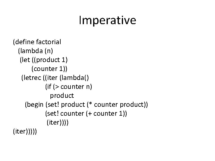 Imperative (define factorial (lambda (n) (let ((product 1) (counter 1)) (letrec ((iter (lambda() (if