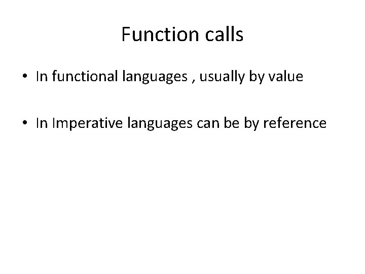 Function calls • In functional languages , usually by value • In Imperative languages