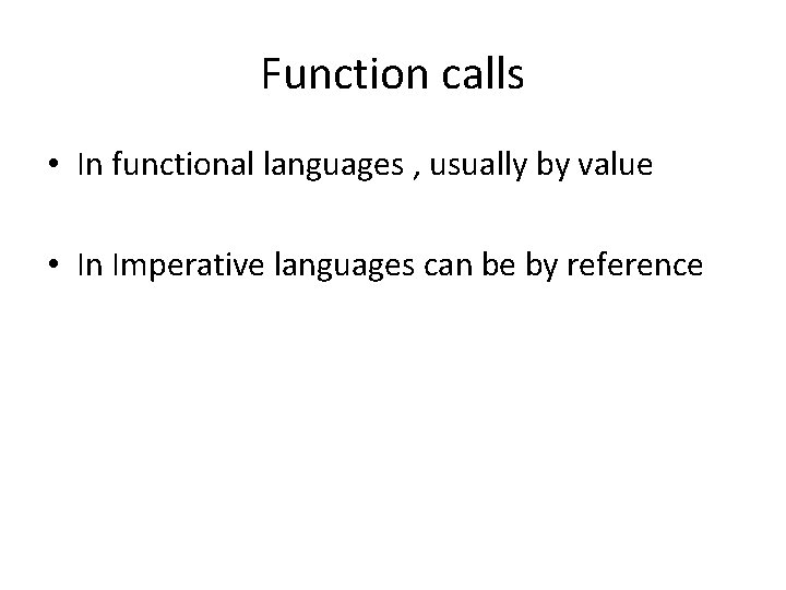 Function calls • In functional languages , usually by value • In Imperative languages Function calls • In functional languages , usually by value • In Imperative languages