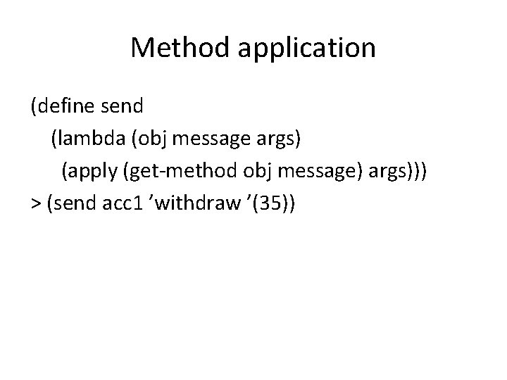 Method application (define send (lambda (obj message args) (apply (get-method obj message) args))) >