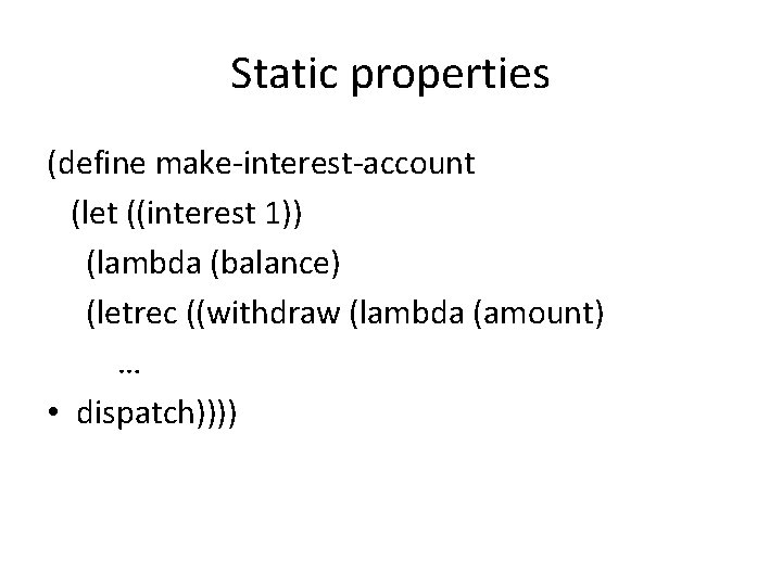 Static properties (define make-interest-account (let ((interest 1)) (lambda (balance) (letrec ((withdraw (lambda (amount) …