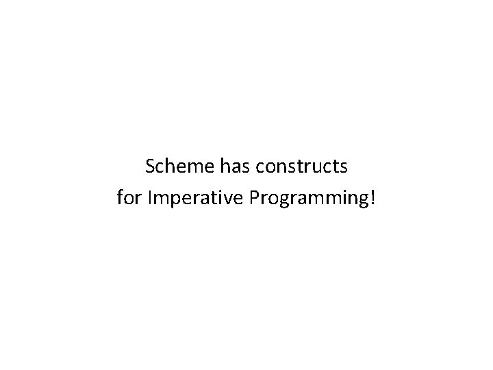 Scheme has constructs for Imperative Programming! Scheme has constructs for Imperative Programming!