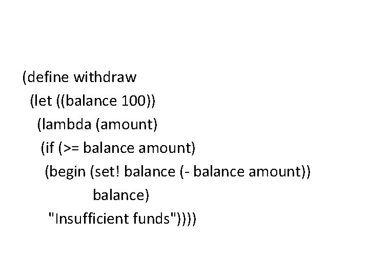 (define withdraw (let ((balance 100)) (lambda (amount) (if (>= balance amount) (begin (set! balance