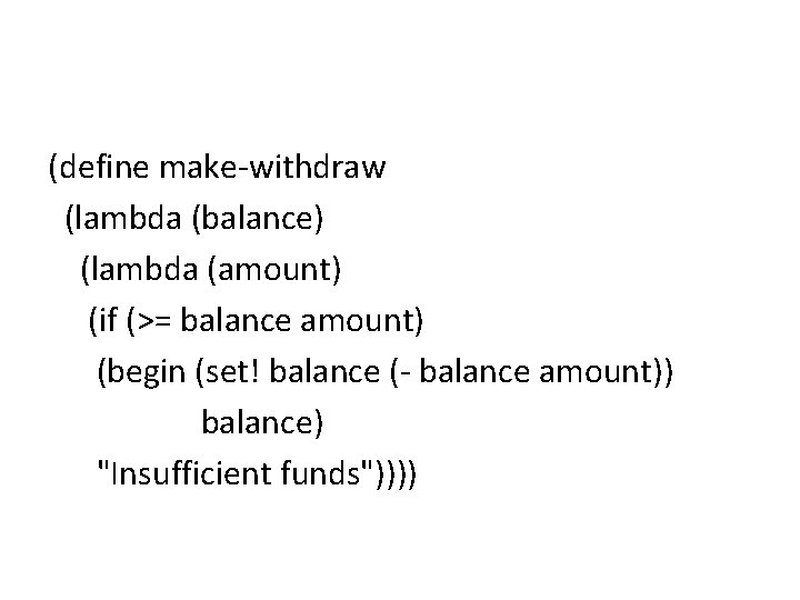 (define make-withdraw (lambda (balance) (lambda (amount) (if (>= balance amount) (begin (set! balance (- (define make-withdraw (lambda (balance) (lambda (amount) (if (>= balance amount) (begin (set! balance (-