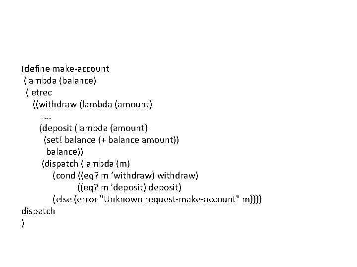 (define make-account (lambda (balance) (letrec ((withdraw (lambda (amount) …. (deposit (lambda (amount) (set! balance (define make-account (lambda (balance) (letrec ((withdraw (lambda (amount) …. (deposit (lambda (amount) (set! balance